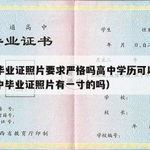 高中毕业证照片要求严格吗高中学历可以用吗（高中毕业证照片有一寸的吗）