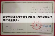 大学毕业证书尺寸是多少厘米（大学毕业证书的尺寸是多少）