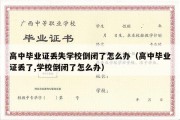 高中毕业证丢失学校倒闭了怎么办（高中毕业证丢了,学校倒闭了怎么办）