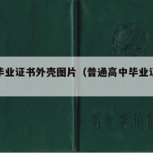 高中毕业证书外壳图片（普通高中毕业证外壳）