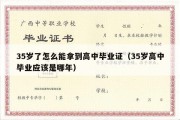 35岁了怎么能拿到高中毕业证（35岁高中毕业应该是哪年）