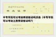 中专学历可以考幼师资格证吗济南（中专学历可以考幼儿教师资格证吗?）