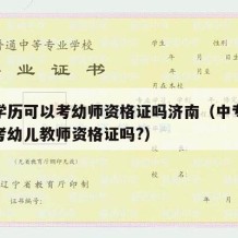 中专学历可以考幼师资格证吗济南（中专学历可以考幼儿教师资格证吗?）