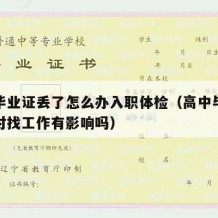 高中毕业证丢了怎么办入职体检（高中毕业证丢了对找工作有影响吗）