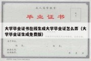 大学毕业证书在线生成大学毕业证怎么弄（大学毕业证生成免费版）