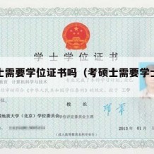 考硕士需要学位证书吗（考硕士需要学士学位吗）