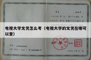 电视大学文凭怎么考（电视大学的文凭在哪可以查）