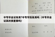 中专毕业证有用?中专学历有用吗（中专毕业证真的很重要吗）