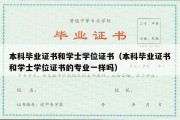 本科毕业证书和学士学位证书（本科毕业证书和学士学位证书的专业一样吗）