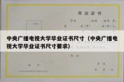 中央广播电视大学毕业证书尺寸（中央广播电视大学毕业证书尺寸要求）