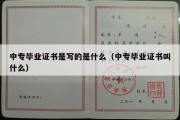 中专毕业证书是写的是什么（中专毕业证书叫什么）