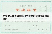 中专学历能考幼师吗（中专学历可以考幼师证吗?）