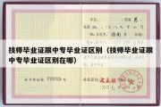 技师毕业证跟中专毕业证区别（技师毕业证跟中专毕业证区别在哪）