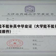 大学能不能补高中毕业证（大学能不能补高中毕业证原件）