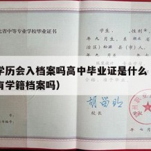 高中学历会入档案吗高中毕业证是什么（高中学历有学籍档案吗）