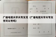 广播电视大学大专文凭（广播电视大学大专文凭可以考吗）