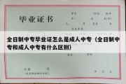 全日制中专毕业证怎么是成人中专（全日制中专和成人中专有什么区别）