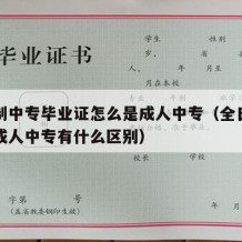 全日制中专毕业证怎么是成人中专（全日制中专和成人中专有什么区别）