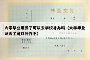 大学毕业证丢了可以去学校补办吗（大学毕业证丢了可以补办不）