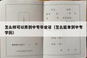 怎么样可以弄到中专毕业证（怎么能拿到中专学历）