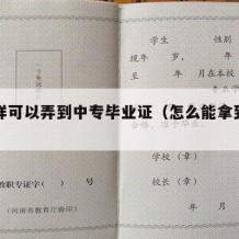 怎么样可以弄到中专毕业证（怎么能拿到中专学历）