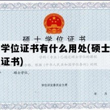 硕士学位证书有什么用处(硕士毕业学位证书)