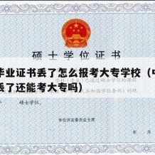 中专毕业证书丢了怎么报考大专学校（中专毕业证丢了还能考大专吗）