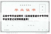 云南中专毕业证照片（云南省普通大中专学校毕业生登记证到哪里盖章）