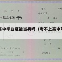 没有高中毕业证能当兵吗（考不上高中可以当兵吗）