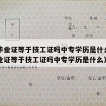 中专毕业证等于技工证吗中专学历是什么（中专毕业证等于技工证吗中专学历是什么）