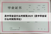 高中毕业证什么时候发2025（高中毕业证什么时候发河北）