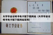 大学毕业证明书电子版下载网站（大学毕业证明书电子版下载网站官网）