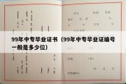 99年中专毕业证书（99年中专毕业证编号一般是多少位）