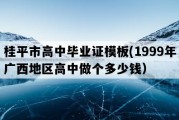 桂平市高中毕业证模板(1999年广西地区高中做个多少钱）