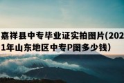 嘉祥县中专毕业证实拍图片(2021年山东地区中专P图多少钱）