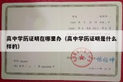 高中学历证明在哪里办（高中学历证明是什么样的）