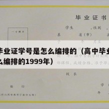 高中毕业证学号是怎么编排的（高中毕业证学号怎么编排的1999年）