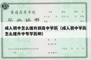 成人初中怎么提升到高中学历（成人初中学历怎么提升中专学历啊）