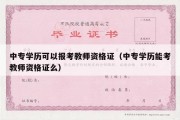 中专学历可以报考教师资格证（中专学历能考教师资格证么）