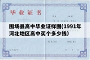 围场县高中毕业证样图(1991年河北地区高中买个多少钱）