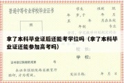 拿了本科毕业证后还能考学位吗（拿了本科毕业证还能参加高考吗）