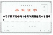 中专学历算高中吗（中专学历算是高中学历吗）