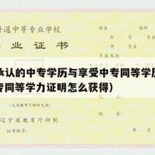 国家承认的中专学历与享受中专同等学历待遇（中专同等学力证明怎么获得）