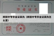 辨别中专毕业证真伪（辨别中专毕业证真伪怎么查）