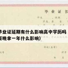 高中毕业证延期有什么影响高中学历吗（高中毕业证晚拿一年什么影响）