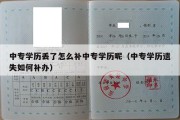 中专学历丢了怎么补中专学历呢（中专学历遗失如何补办）