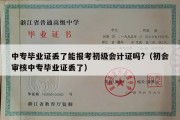 中专毕业证丢了能报考初级会计证吗?（初会审核中专毕业证丢了）