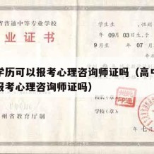 高中学历可以报考心理咨询师证吗（高中学历可以报考心理咨询师证吗）