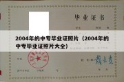 2004年的中专毕业证照片（2004年的中专毕业证照片大全）