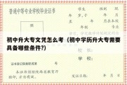 初中升大专文凭怎么考（初中学历升大专需要具备哪些条件?）